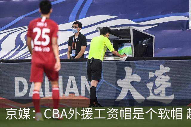 京媒：CBA外援工资帽是个软帽 超了只需额外缴纳调节费 并不违规
