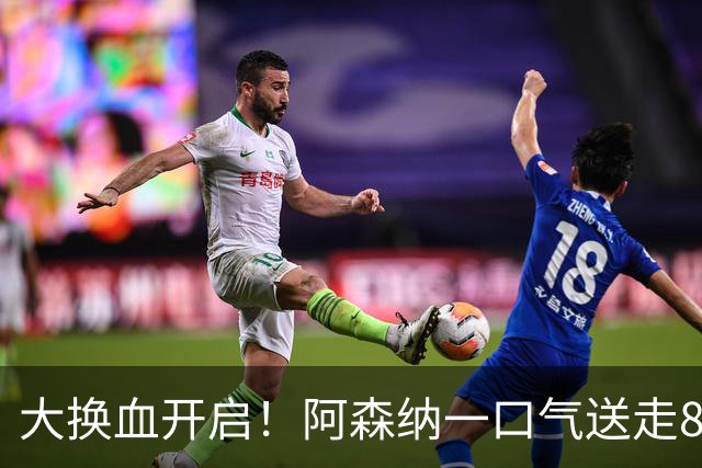 大换血开启！阿森纳一口气送走8名青训队员，重磅买断夺冠功臣