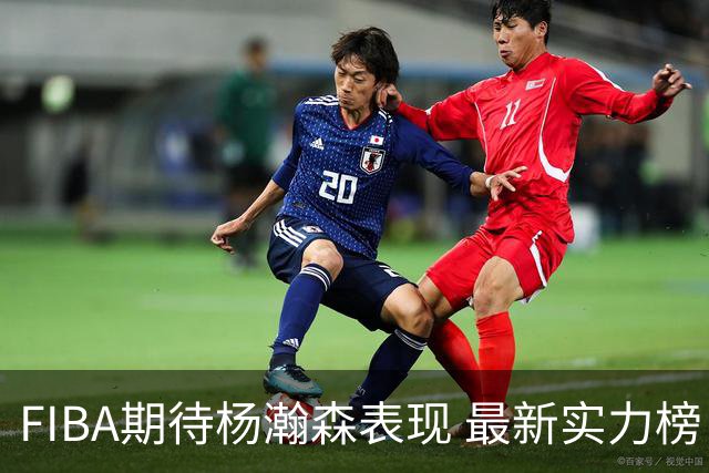 FIBA期待杨瀚森表现 最新实力榜：中国男篮高居第二